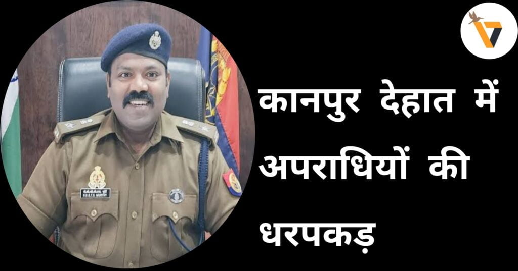 SP Kanpur Dehat के निर्देशन में पुलिस ने की अपराधियों की धरपकड़
